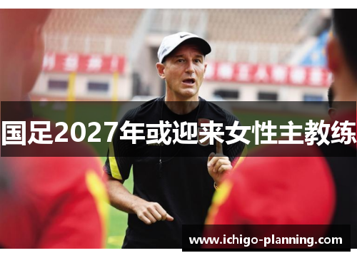 国足2027年或迎来女性主教练