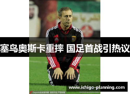 塞鸟奥斯卡重摔 国足首战引热议