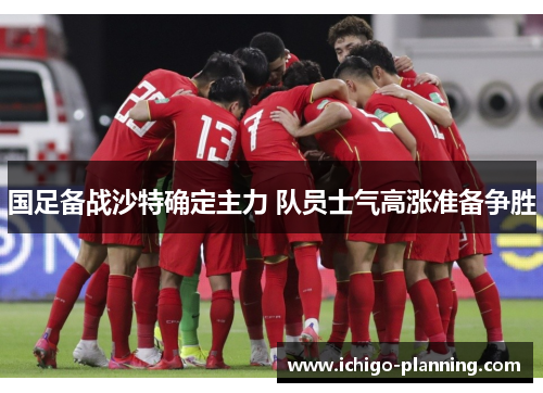 国足备战沙特确定主力 队员士气高涨准备争胜