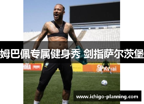 姆巴佩专属健身秀 剑指萨尔茨堡